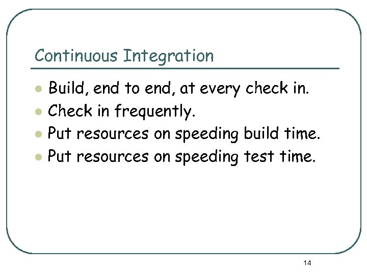 Continuous Integration l l Build, end to end, at every check in. Check in