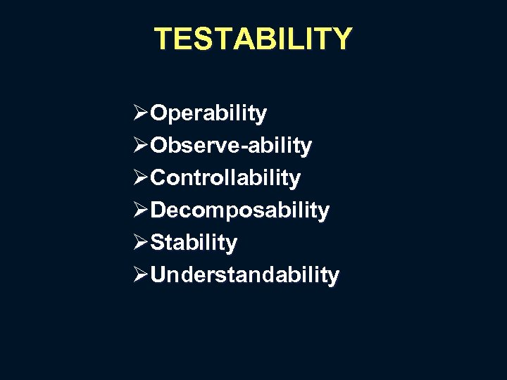 TESTABILITY ØOperability ØObserve-ability ØControllability ØDecomposability ØStability ØUnderstandability 