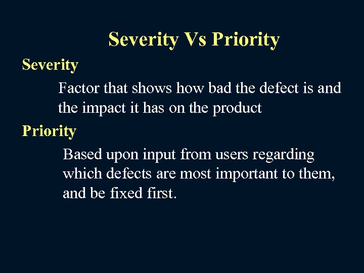 Severity Vs Priority Severity Factor that shows how bad the defect is and the
