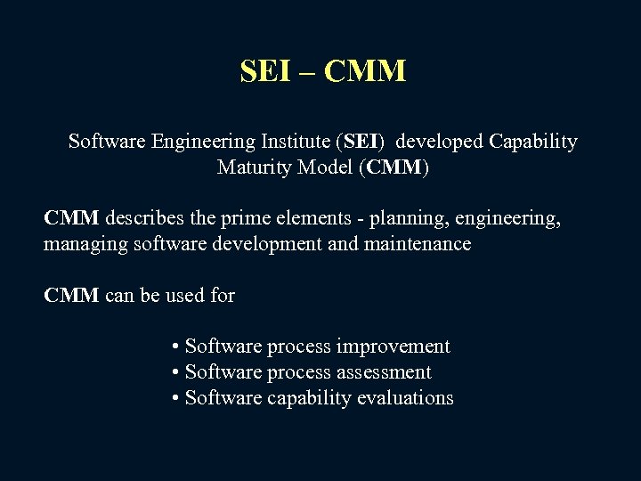 SEI – CMM Software Engineering Institute (SEI) developed Capability Maturity Model (CMM) CMM describes