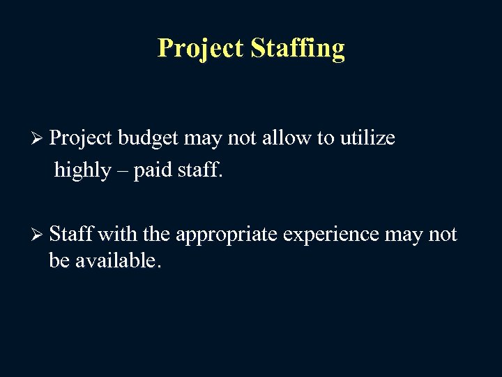 Project Staffing Ø Project budget may not allow to utilize highly – paid staff.