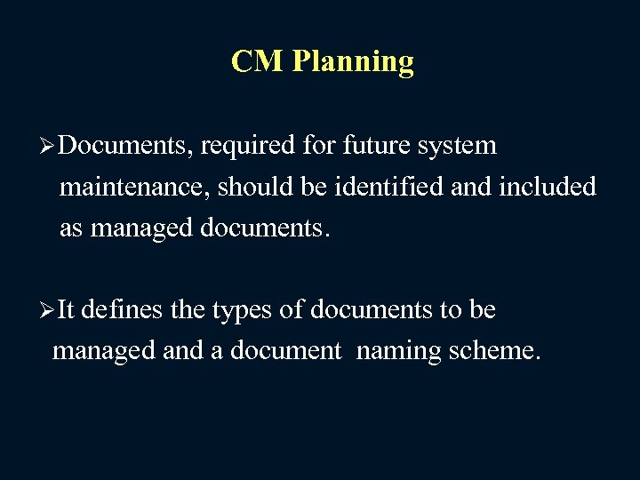 CM Planning ØDocuments, required for future system maintenance, should be identified and included as