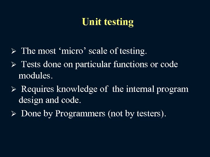 Unit testing The most ‘micro’ scale of testing. Ø Tests done on particular functions