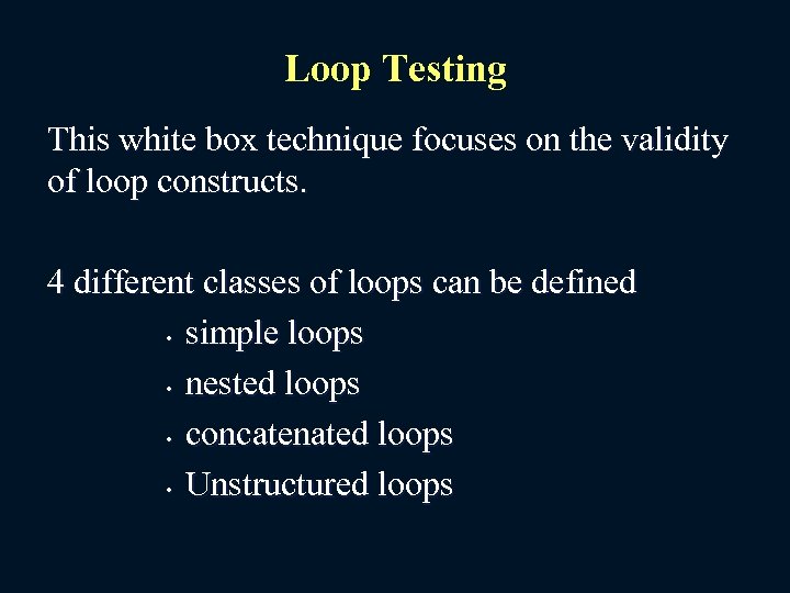 Loop Testing This white box technique focuses on the validity of loop constructs. 4
