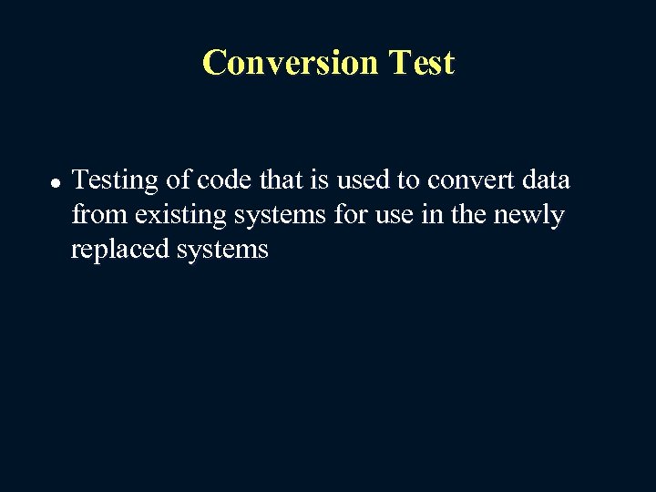 Conversion Test l Testing of code that is used to convert data from existing