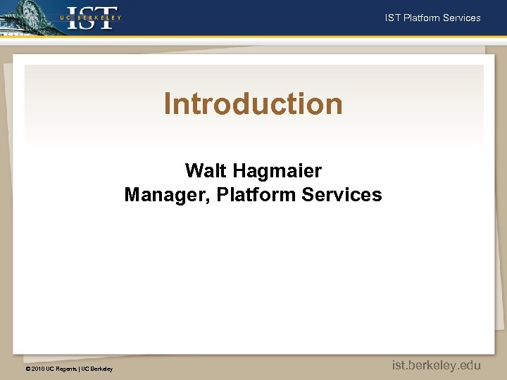 IST Platform Services Introduction Walt Hagmaier Manager, Platform Services © 2010 UC Regents |