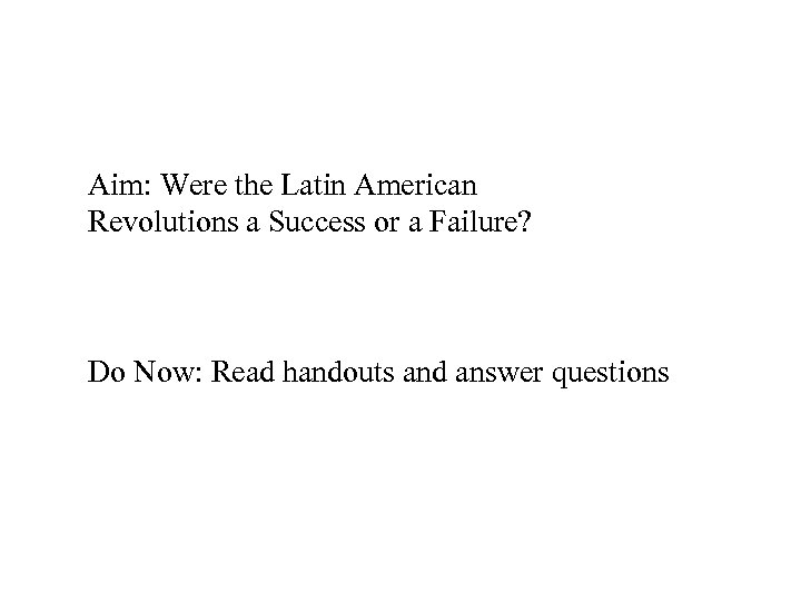 Aim: Were the Latin American Revolutions a Success or a Failure? Do Now: Read