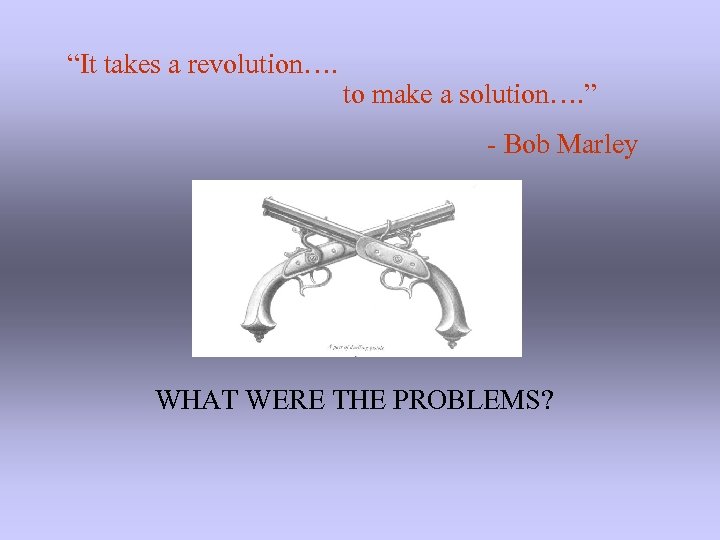 “It takes a revolution…. to make a solution…. ” - Bob Marley WHAT WERE