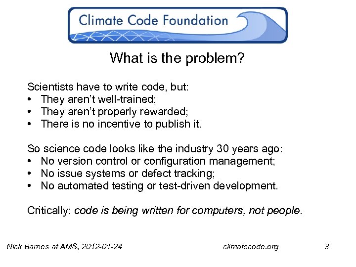 What is the problem? Scientists have to write code, but: • They aren’t well-trained;