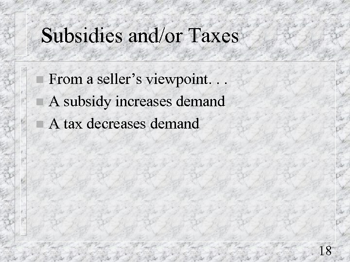 Subsidies and/or Taxes From a seller’s viewpoint. . . n A subsidy increases demand