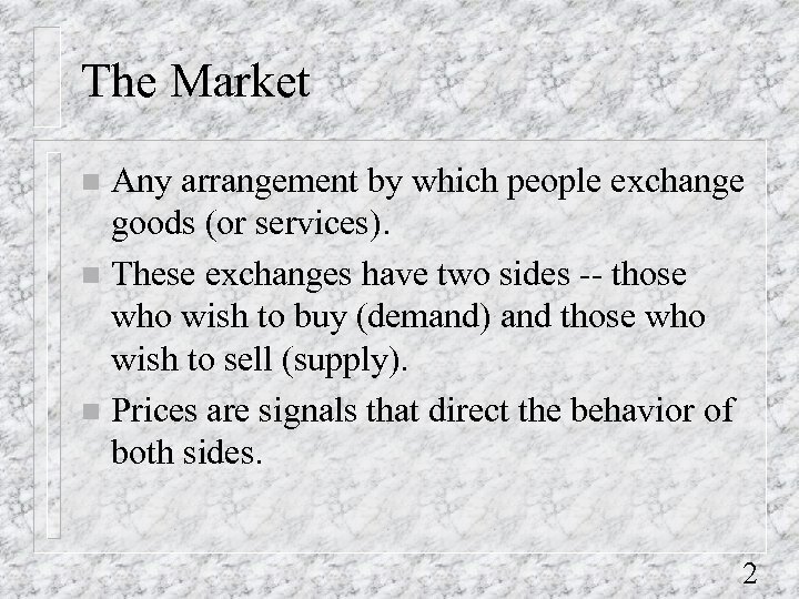 The Market Any arrangement by which people exchange goods (or services). n These exchanges