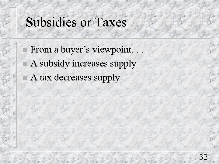 Subsidies or Taxes From a buyer’s viewpoint. . . n A subsidy increases supply