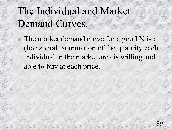 The Individual and Market Demand Curves. n The market demand curve for a good