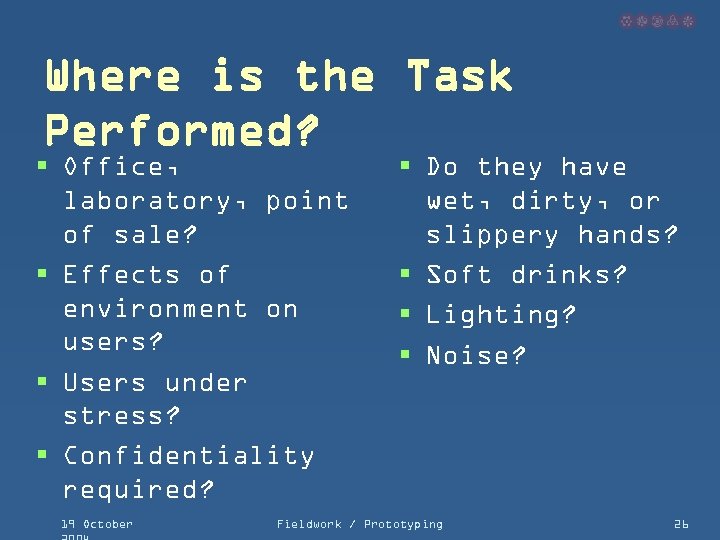 Where is the Task Performed? § Office, laboratory, point of sale? § Effects of