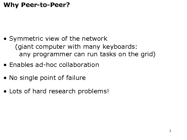 Why Peer-to-Peer? • Symmetric view of the network (giant computer with many keyboards: any