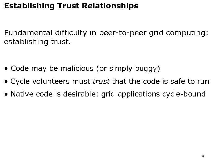 Establishing Trust Relationships Fundamental difficulty in peer-to-peer grid computing: establishing trust. • Code may