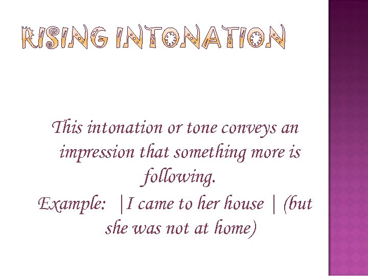 This intonation or tone conveys an impression that something more is following. Example: |I