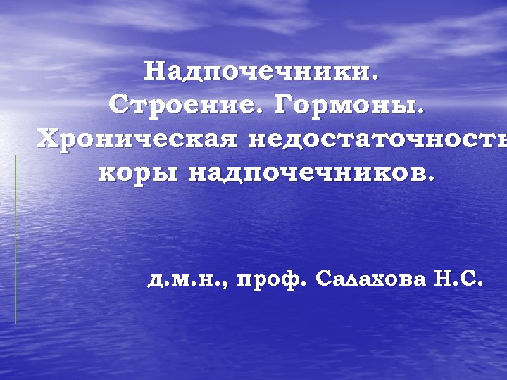 Надпочечники. Строение. Гормоны. Хроническая недостаточность коры надпочечников. д. м. н. , проф. Салахова Н.