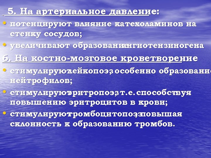 5. На артериальное давление: • потенцируют влияние катехоламинов на • стенку сосудов; увеличивают образование