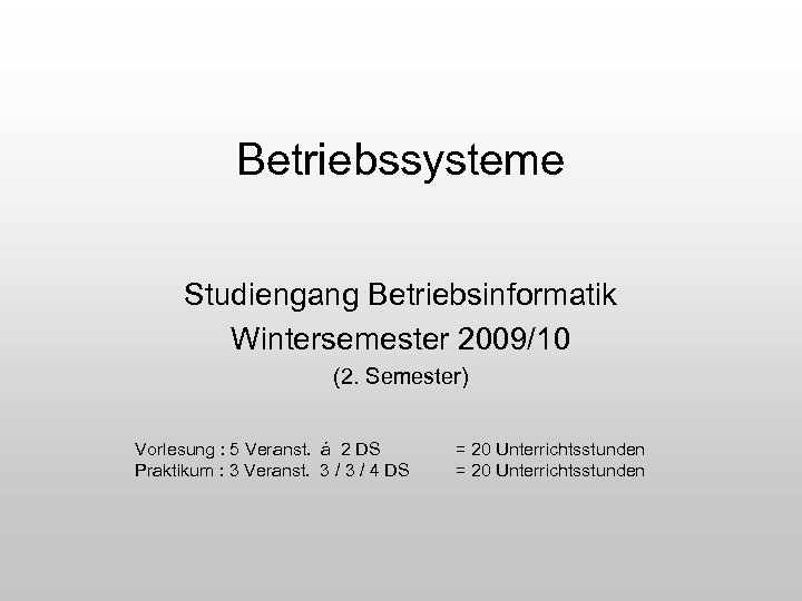 Betriebssysteme Studiengang Betriebsinformatik Wintersemester 2009/10 (2. Semester) Vorlesung : 5 Veranst. á 2 DS