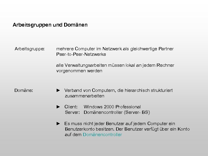 Arbeitsgruppen und Domänen Arbeitsgruppe: mehrere Computer im Netzwerk als gleichwertige Partner Peer-to-Peer-Netzwerke alle Verwaltungsarbeiten