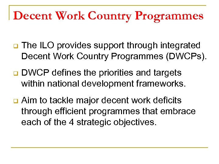 Decent Work Country Programmes q The ILO provides support through integrated Decent Work Country