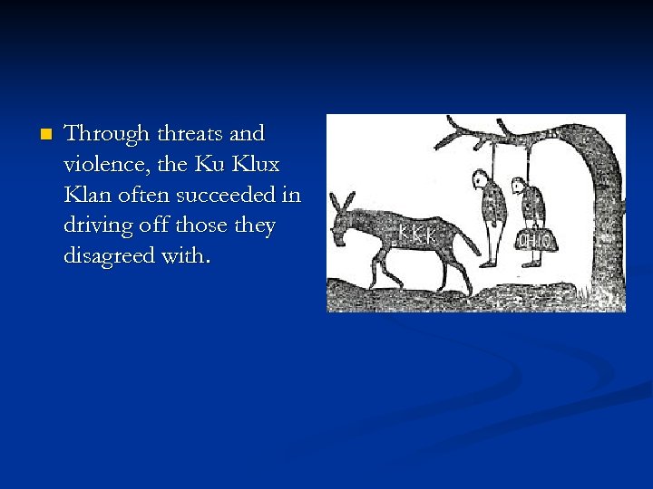n Through threats and violence, the Ku Klux Klan often succeeded in driving off