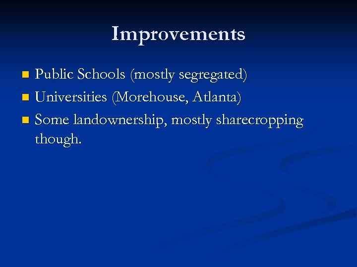 Improvements Public Schools (mostly segregated) n Universities (Morehouse, Atlanta) n Some landownership, mostly sharecropping