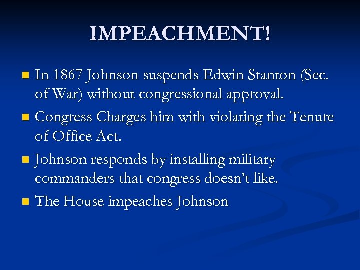 IMPEACHMENT! In 1867 Johnson suspends Edwin Stanton (Sec. of War) without congressional approval. n