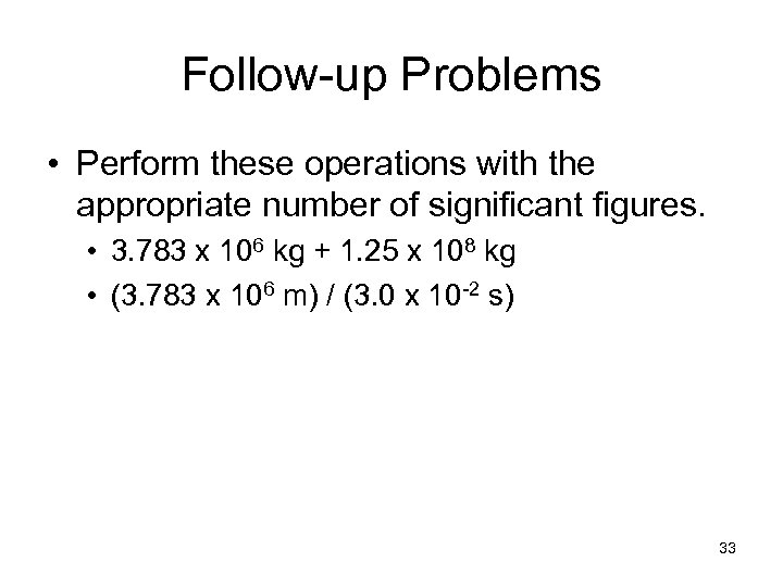 Follow-up Problems • Perform these operations with the appropriate number of significant figures. •