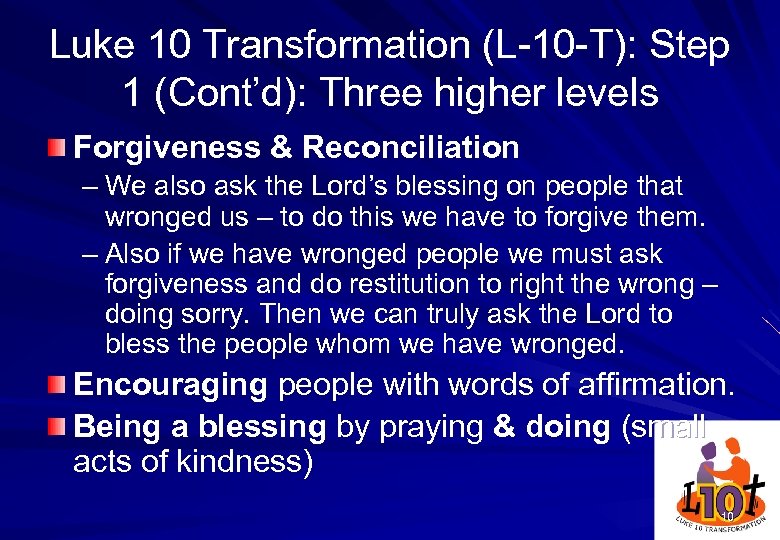 Luke 10 Transformation (L-10 -T): Step 1 (Cont’d): Three higher levels Forgiveness & Reconciliation