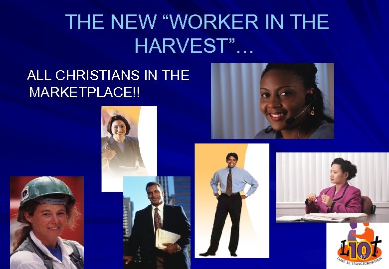 THE NEW “WORKER IN THE HARVEST”… ALL CHRISTIANS IN THE MARKETPLACE!! 17 