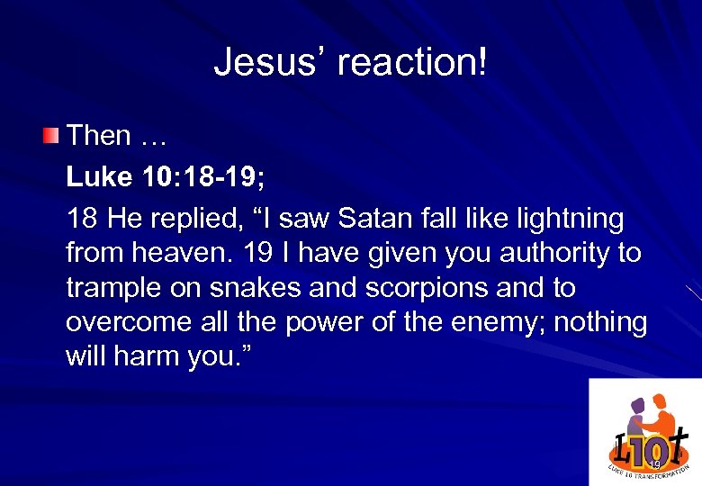 Jesus’ reaction! Then … Luke 10: 18 -19; 18 He replied, “I saw Satan