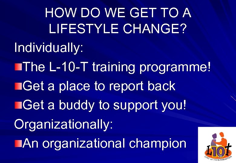 HOW DO WE GET TO A LIFESTYLE CHANGE? Individually: The L-10 -T training programme!