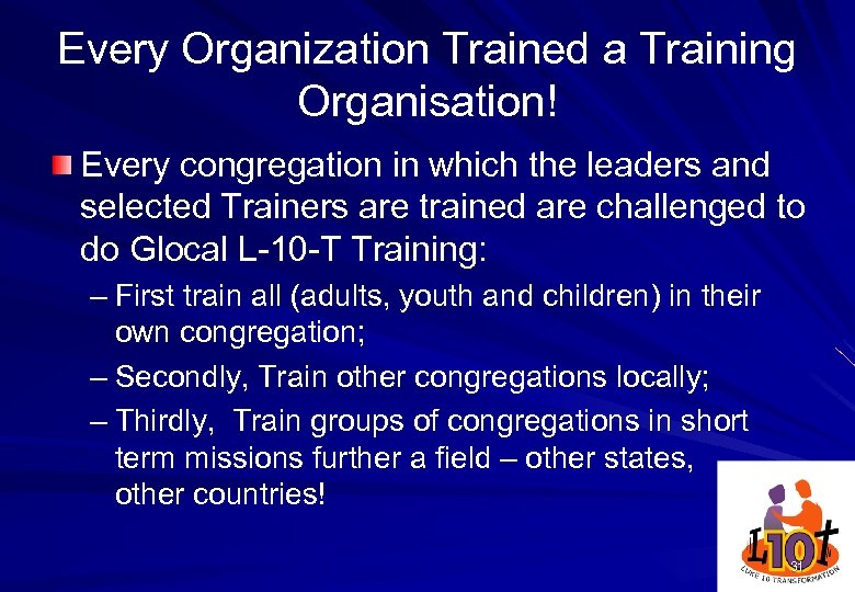 Every Organization Trained a Training Organisation! Every congregation in which the leaders and selected