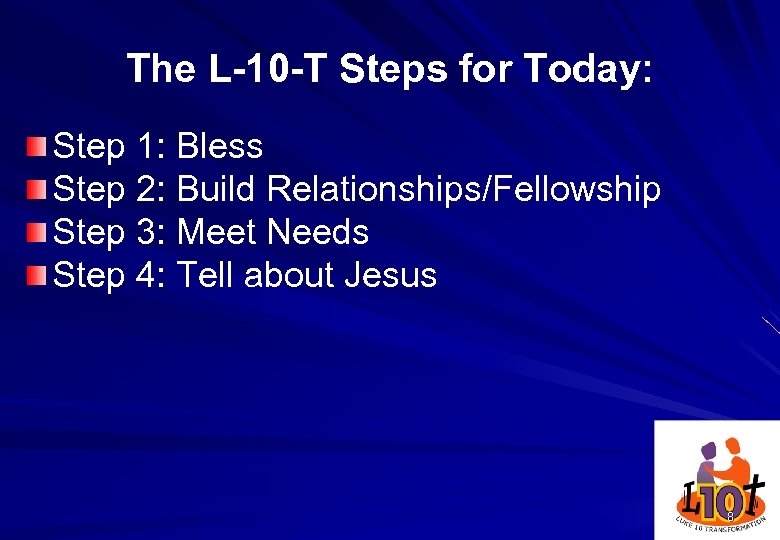 The L-10 -T Steps for Today: Step 1: Bless Step 2: Build Relationships/Fellowship Step