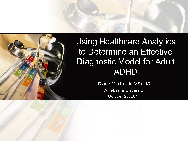 Using Healthcare Analytics to Determine an Effective Diagnostic Model for Adult ADHD Diane Mitchnick,