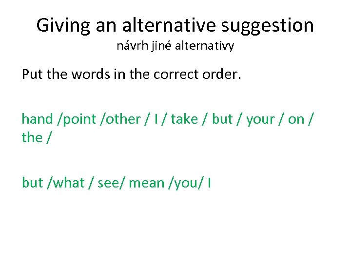 Giving an alternative suggestion návrh jiné alternativy Put the words in the correct order.