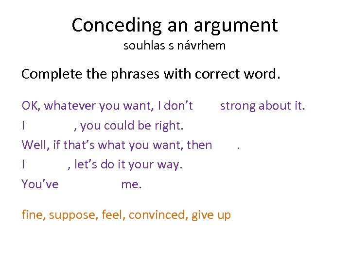 Conceding an argument souhlas s návrhem Complete the phrases with correct word. OK, whatever