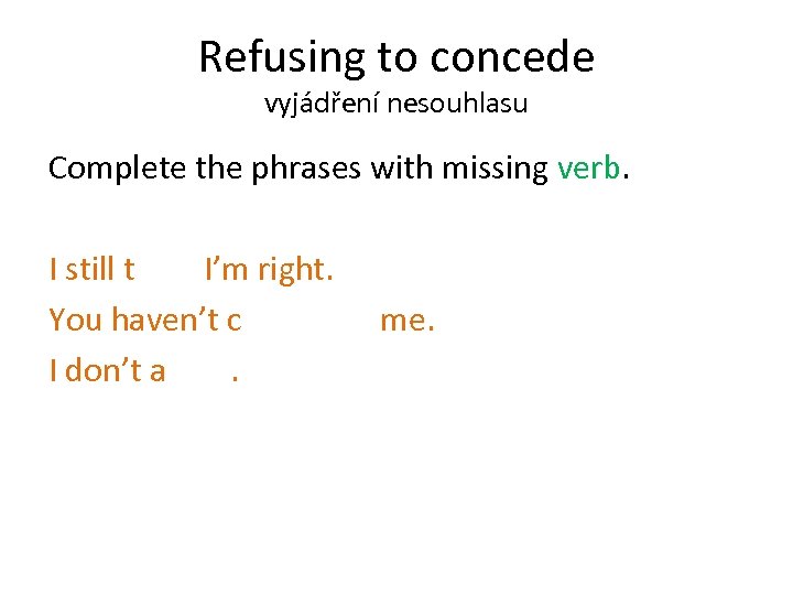 Refusing to concede vyjádření nesouhlasu Complete the phrases with missing verb. I still think