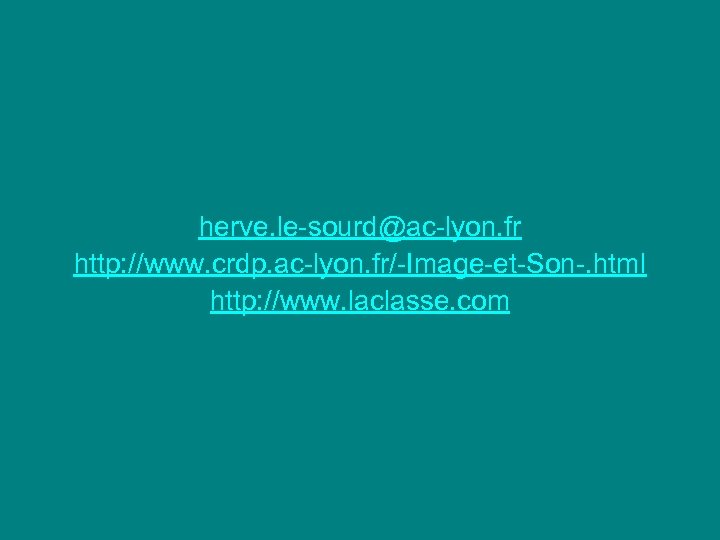 herve. le-sourd@ac-lyon. fr http: //www. crdp. ac-lyon. fr/-Image-et-Son-. html http: //www. laclasse. com 