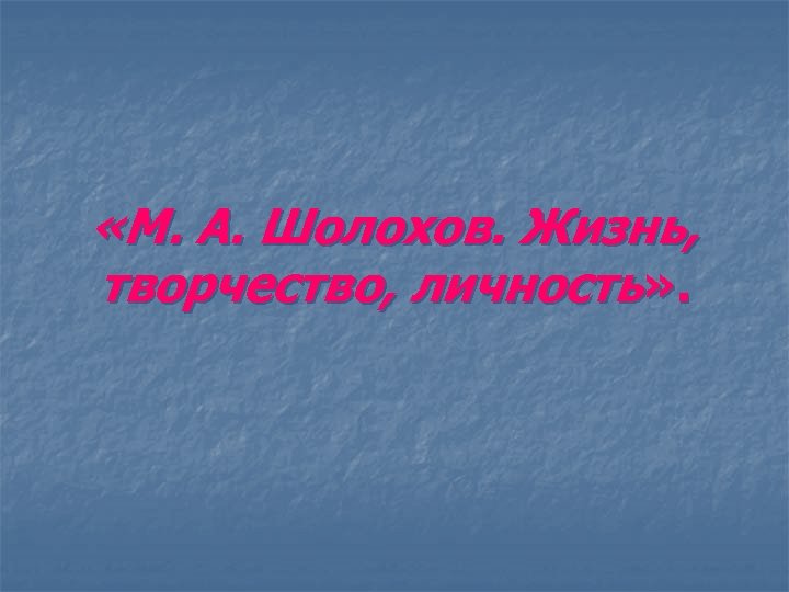  «М. А. Шолохов. Жизнь, творчество, личность» . 