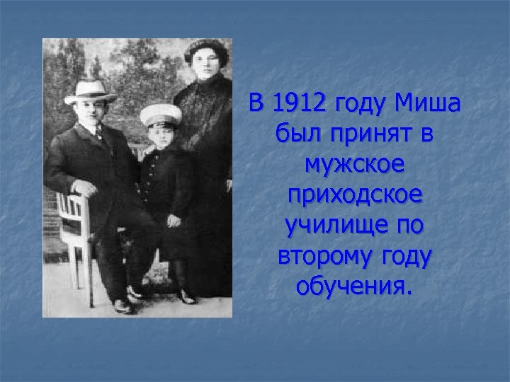 В 1912 году Миша был принят в мужское приходское училище по второму году обучения.