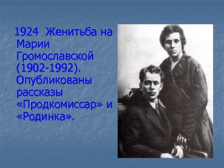 1924 Женитьба на Марии Громославской (1902 -1992). Опубликованы рассказы «Продкомиссар» и «Родинка» . 