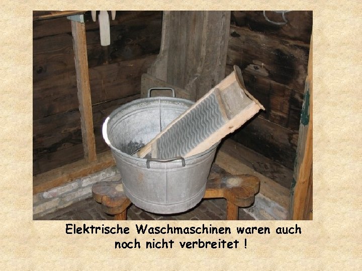 Elektrische Waschmaschinen waren auch noch nicht verbreitet ! 