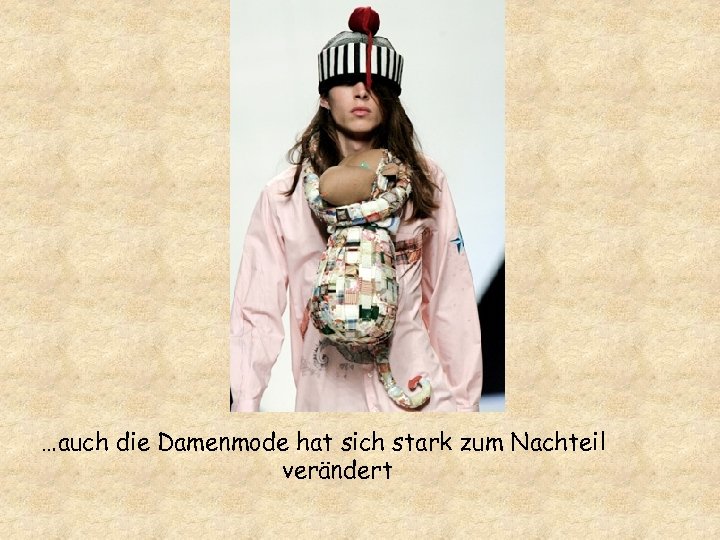 …auch die Damenmode hat sich stark zum Nachteil verändert 