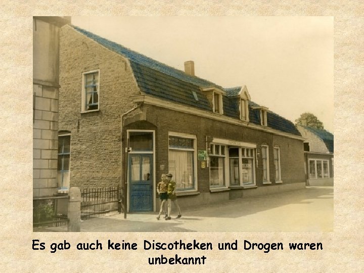 Es gab auch keine Discotheken und Drogen waren unbekannt 