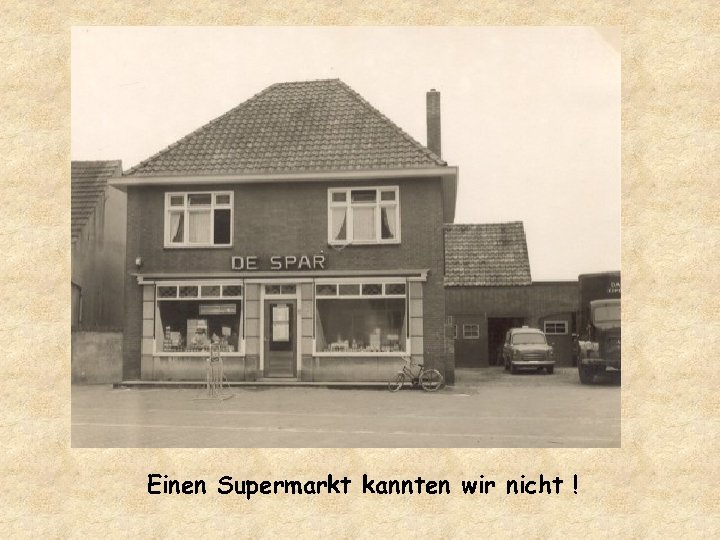 Einen Supermarkt kannten wir nicht ! 