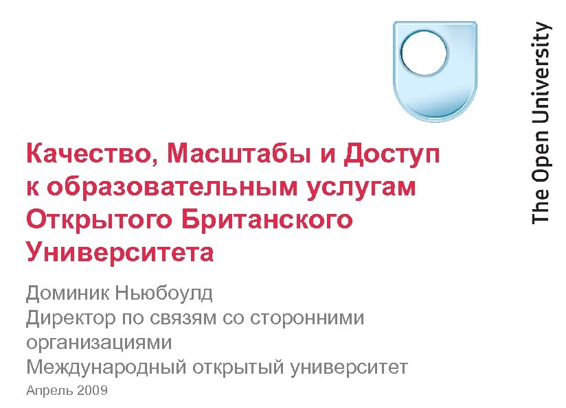 Качество, Масштабы и Доступ к образовательным услугам Открытого Британского Университета Доминик Ньюбоулд Директор по