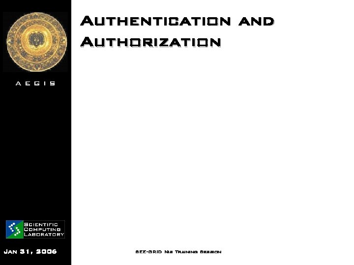 Authentication and Authorization AEGIS Jan 31, 2006 SEE-GRID Nis Training Session 